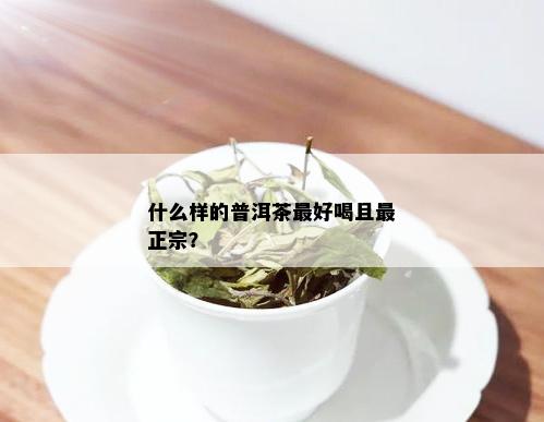 什么样的普洱茶更好喝且最正宗？