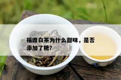 福鼎白茶为什么甜味，是否添加了糖？