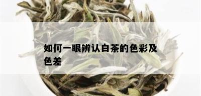 如何一眼辨认白茶的色彩及色差