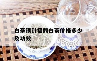 白毫银针福鼎白茶价格多少及功效