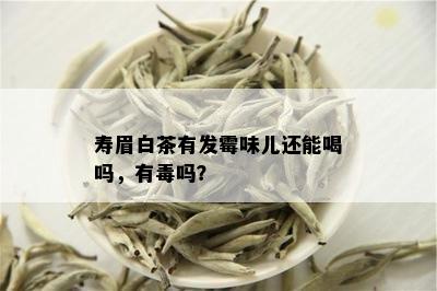 寿眉白茶有发霉味儿还能喝吗，有吗？