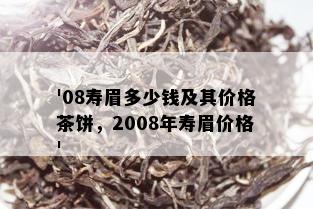 '08寿眉多少钱及其价格茶饼，2008年寿眉价格'