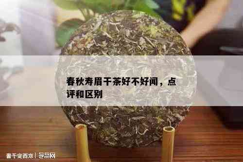 春秋寿眉干茶好不好闻，点评和区别