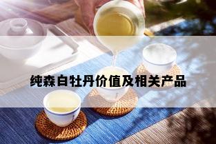 纯森白牡丹价值及相关产品