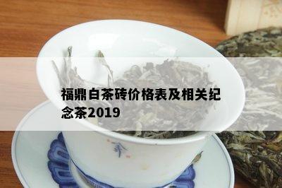 福鼎白茶砖价格表及相关纪念茶2019