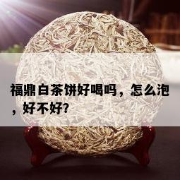 福鼎白茶饼好喝吗，怎么泡，好不好？