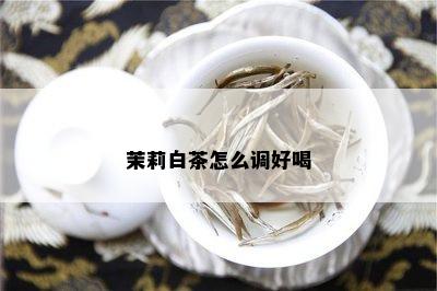 茉莉白茶怎么调好喝