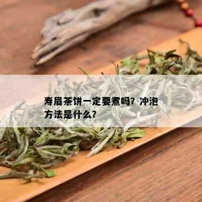 寿眉茶饼一定要煮吗？冲泡方法是什么？