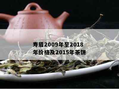 寿眉2009年至2018年价格及2015年茶饼