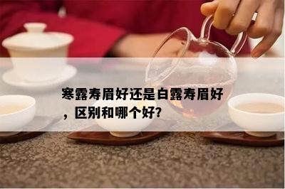 寒露寿眉好还是白露寿眉好，区别和哪个好？