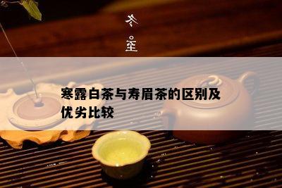 寒露白茶与寿眉茶的区别及优劣比较