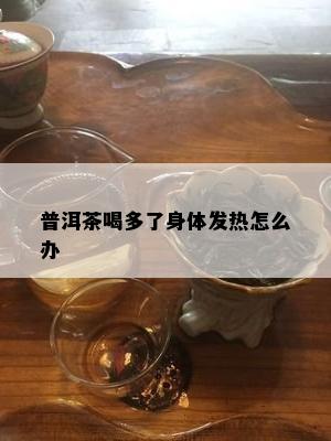 普洱茶喝多了身体发热怎么办