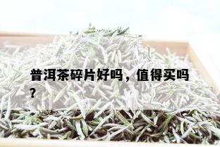 普洱茶碎片好吗，值得买吗？