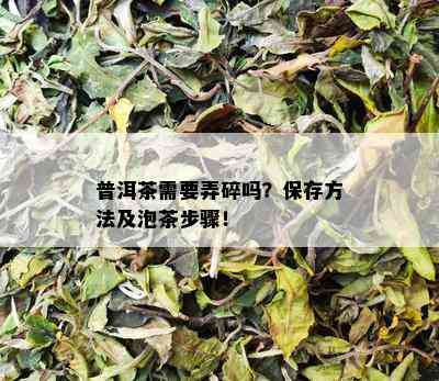 普洱茶需要弄碎吗？保存方法及泡茶步骤！