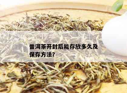 普洱茶开封后能存放多久及保存方法？