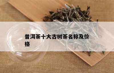 普洱茶十大古树茶名称及价格