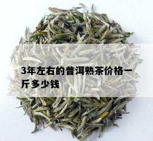 3年左右的普洱熟茶价格一斤多少钱