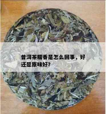 普洱茶糯香是怎么回事，好还是原味好？