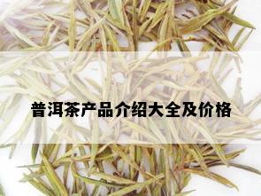 普洱茶产品介绍大全及价格