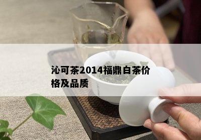 沁可茶2014福鼎白茶价格及品质