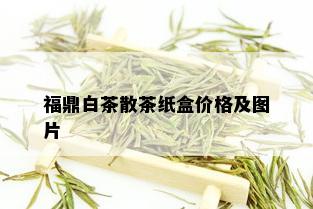 福鼎白茶散茶纸盒价格及图片