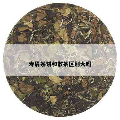 寿眉茶饼和散茶区别大吗