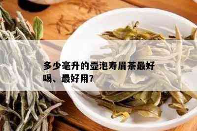 多少毫升的壶泡寿眉茶更好喝、更好用？