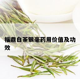 福鼎白茶银毫药用价值及功效