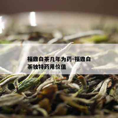 福鼎白茶几年为药-福鼎白茶独特药用价值