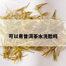 可以用普洱茶水洗脸吗