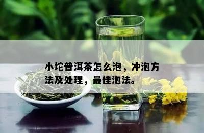 小坨普洱茶怎么泡，冲泡方法及处理，更佳泡法。