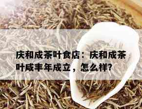 庆和成茶叶食店：庆和成茶叶咸丰年成立，怎么样？