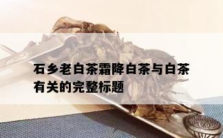 石乡老白茶霜降白茶与白茶有关的完整标题