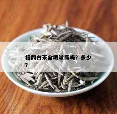 福鼎白茶含糖量高吗？多少？