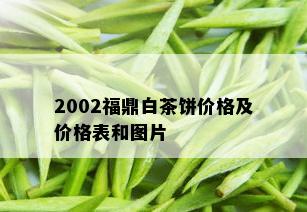 2002福鼎白茶饼价格及价格表和图片