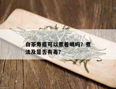 白茶寿眉可以煮着喝吗？煮法及是否有？