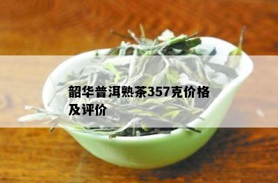 韶华普洱熟茶357克价格及评价