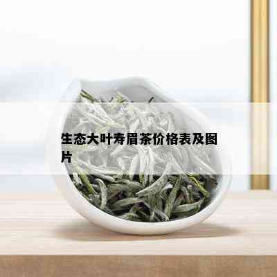 生态大叶寿眉茶价格表及图片