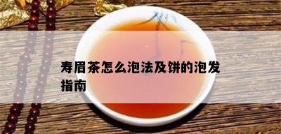 寿眉茶怎么泡法及饼的泡发指南