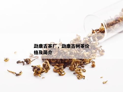 勐康古茶厂，勐康古树茶价格及简介