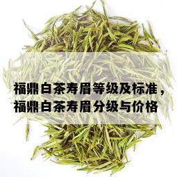 福鼎白茶寿眉等级及标准，福鼎白茶寿眉分级与价格