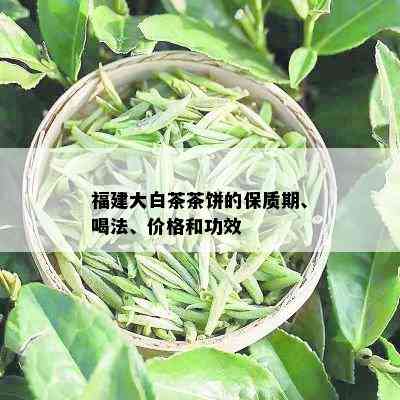 福建大白茶茶饼的保质期、喝法、价格和功效