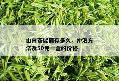 山白茶能储存多久，冲泡方法及50克一盒的价格