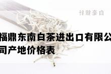 福鼎东南白茶进出口有限公司产地价格表