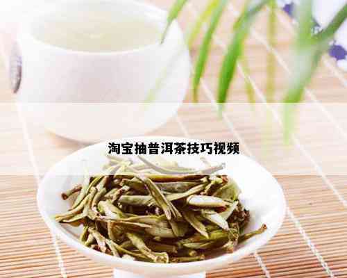 淘宝抽普洱茶技巧视频