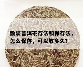 散装普洱茶存法和保存法，怎么保存，可以放多久？