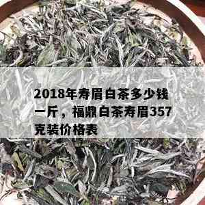 2018年寿眉白茶多少钱一斤，福鼎白茶寿眉357克装价格表