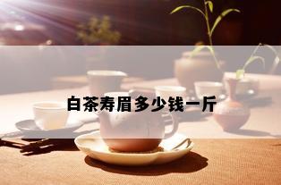 白茶寿眉多少钱一斤