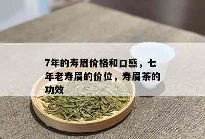 7年的寿眉价格和口感，七年老寿眉的价位，寿眉茶的功效