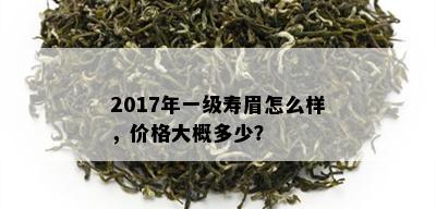 2017年一级寿眉怎么样，价格大概多少？